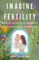 Imagine Fertility: Natural Infertility Remedies and Visualization Techniques B0DX9H7DWC Book Cover
