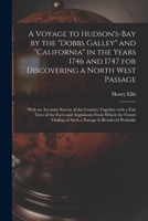 A Voyage to Hudson's-Bay by the Dobbs Galley and California in the Years 1746 and 1747 for Discovering a North West Passage [microform]: With an ... of the Facts and Arguments From Which The... 1015004962 Book Cover