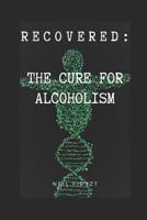 Recovered: The Cure for Alcoholism 1980747857 Book Cover