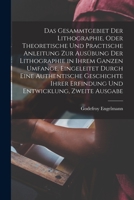 Das Gesammtgebiet der Lithographie, oder theoretische und practische Anleitung zur Ausübung der Lithographie in ihrem ganzen Umfange. Eingeleitet ... Entwicklung, Zweite Ausgabe 1018667768 Book Cover