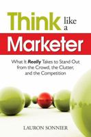 Think Like a Marketer: What It Really Takes to Stand Out From the Crowd, the Clutter, and the Competition 1601630735 Book Cover