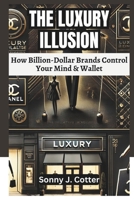 THE LUXURY ILLUSION: How Billion-Dollar Brands Control Your Mind & Wallet B0DTPKL8GC Book Cover