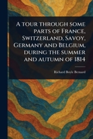 A Tour Through Some Parts of France, Switzerland, Savoy, Germany and Belgium, During the Summer and Autumn of 1814 1022924052 Book Cover