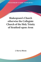 Shakespeare's Church otherwise the Collegiate Church of the Holy Trinity of Stratford-upon-Avon 1376801329 Book Cover