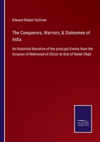 The Conquerors, Warriors, and Statesmen of India: An Historical Narrative of the Principal Events from the Invasion Mahmoud of Ghizni to That of Nader Shah 3752580682 Book Cover