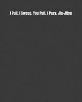 I Pull, I Sweep. You Pull, I Pass. Jiu-Jitsu: Weekly Monthly Goals, Nutrition, Competition Tracker, & Notes 169484790X Book Cover