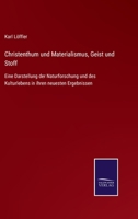 Christenthum und Materialismus, Geist und Stoff: Eine Darstellung der Naturforschung und des Kulturlebens in ihren neuesten Ergebnissen 3752545003 Book Cover