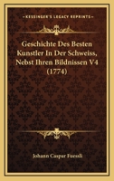 Geschichte Des Besten Kunstler In Der Schweiss, Nebst Ihren Bildnissen V4 (1774) 1168462371 Book Cover