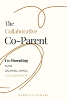 The Collaborative Co Parent: Co-Parenting Made Dignified, Simple, Collaborative 1636987036 Book Cover