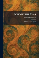 Behold the Man: A Picture in Four Aspects 1025298357 Book Cover