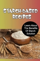 Starch-Based Recipes: Learn About The Benefits Of Starch Solution B09TGT5B11 Book Cover