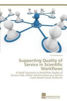 Supporting Quality of Service in Scientific Workflows: A Novel Approach to Workflow Quality of Service that utilizes Infrastructure as a Service (IaaS)-based Cloud Platforms 3838132343 Book Cover