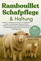 RAMBOUILLET-SCHAFPFLEGE & HALTUNG: Meistern Sie die Kunst der Aufzucht von Rambouillet-Schafen mit fachkundiger Anleitung zu Zucht, Fütterung, ... für Gewinn und langfristiges Erbe B0G4B3BQ9N Book Cover