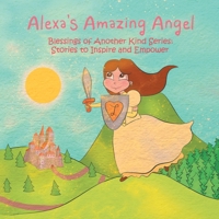 Alexa's Amazing Angel : Blessings of Another Kind Series: Stories to Inspire and Empower 1982233214 Book Cover