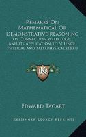 Remarks On Mathematical Or Demonstrative Reasoning: Its Connection With Logic, And Its Application To Science, Physical And Metaphysical 1437055842 Book Cover