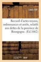 Recueil D'Actes Royaux, Ordonnances Et Arraats, Relatifs Aux Dettes de La Province de Bourgogne. 2011304997 Book Cover