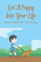 Let A Puppy Into Your Life: Guide To Choose And Train Your Dog: Understanding Your Dogs Behaviour B09BYDH4BF Book Cover