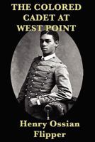 The Colored Cadet at West Point: Autobiography of Lieutenant Henry Ossian Flipper, U. S. A., First Graduate of Color from the U. S. Military Academy (Blacks in the American West)