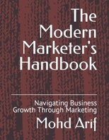 The Modern Marketer's Handbook: Navigating Business Growth Through Marketing B0CH28XYXC Book Cover