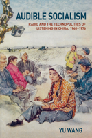 Audible Socialism: Radio and the Technopolitics of Listening in China, 1940–1976 1501790803 Book Cover