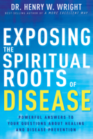 Exposing the Spiritual Roots of Disease: Powerful Answers to Your Questions About Healing and Disease Prevention 1641233125 Book Cover