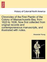 Chronicles of the First Plantin of the Colony of Massachusetts Bay, from 1623 to 1636. Now first collected from original records and contemporaneous manuscripts, and illustrated with notes. 124155482X Book Cover
