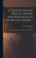 A Treatise On The Wealth, Power And Resources Of The British Empire 1018380906 Book Cover
