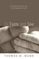 To Taste and See: Exploring Incarnation and the Ambiguities of Faith 1556358490 Book Cover