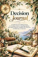 Decision Journal: A Guided Decision-Making Journal for Tracking Choices, Comparing Options, Recording Predictions, Building Self-Awareness & Reflecting on Outcomes 3567037064 Book Cover