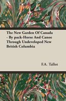 The New Garden Of Canada - By pack-Horse And Canoe Through Undeveloped New British Columbia 1164073656 Book Cover