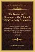 The Footsteps Of Shakespere: Or, A Ramble With The Early Dramatists, Containing Much New And Interesting Information Respecting Shakespere, Lyly, Marlowe, Greene, And Others 0548696578 Book Cover