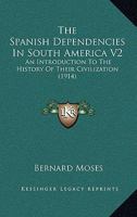 The Spanish Dependencies In South America V2: An Introduction To The History Of Their Civilization 1165811308 Book Cover