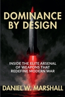 Dominance by Design: Inside the Elite Arsenal of Weapons That Redefine Modern War B0FFQGZ17W Book Cover
