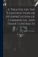 A Treatise on the Construction or Interpretation of Commercial and Trade Contracts 1021405795 Book Cover