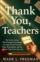 Thank You, Teachers: The Secret Letters That Changed Everything: An Inspirational Novel of Hope, Redemption, and the Heroes Who Never Gave Up B0H79TNCSQ Book Cover