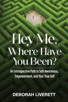 Hey Me, Where Have You Been?: An Introspective Path to Self-Awareness, Empowerment, and Your True Self 1954920989 Book Cover