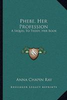 Phebe, Her Profession: A Sequel to Teddy: Her Book 1494800748 Book Cover
