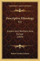 Descriptive Ethnology V1: Eastern And Northern Asia, Europe 1445536722 Book Cover