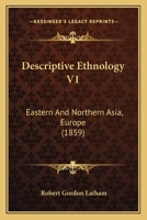 Descriptive Ethnology V1: Eastern And Northern Asia, Europe 1445536722 Book Cover