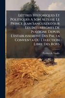 Lettres Historiques Et Politiques A Son Altesse Le Prince Jean Sanguszko Sur Les Interregnes De Pologne Depuis L'establissement Des Pacta Conventa Ou ... De Lubartow À Varsovie... 1271959518 Book Cover