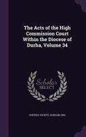 The Acts of the High Commission Court Within the Diocese of Durha, Volume 34 1172366403 Book Cover