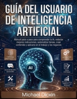 Guía del usuario de inteligencia artificial: Manual paso a paso para comprender la IA, redactar mejores indicaciones, automatizar tareas, crear ... el trabajo y los negocios (Spanish Edition) B0H6S58RLB Book Cover