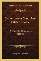 Shakespeare's Skull And Falstaff's Nose: A Fancy In Three Acts 1165889625 Book Cover