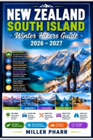 NEW ZEALAND South Island Winter Hikers Guide 2026 – 2027: Scenic Routes, Walking Trails, Wildlife, Safety Guide, Trip Planning, Itineraries, Local Insights B0HC2KYFHY Book Cover