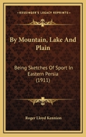 By Mountain, Lake And Plain: Being Sketches Of Sport In Eastern Persia 0548875170 Book Cover