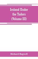 Ireland Under the Tudors; With a Succinct Account of the Earlier History; Volume 3 1016878117 Book Cover