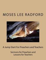 A Jump Start For Preachers and Teachers: Sermons for Preachers and Lessons for Teachers 1973861119 Book Cover