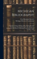 Michigan Bibliography: A Partial Catalogue Of Books, Maps, Manuscripts And Miscellaneous Materials Relating To The Resources, Development And 1020125012 Book Cover