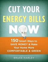 Cut Your Energy Bills Now: 150 Smart Ways to Save Money and Make Your Home More Comfortable and Green 1600850707 Book Cover
