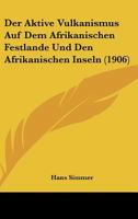 Der Aktive Vulkanismus Auf Dem Afrikanischen Festlande Und Den Afrikanischen Inseln (1906) 1160425035 Book Cover